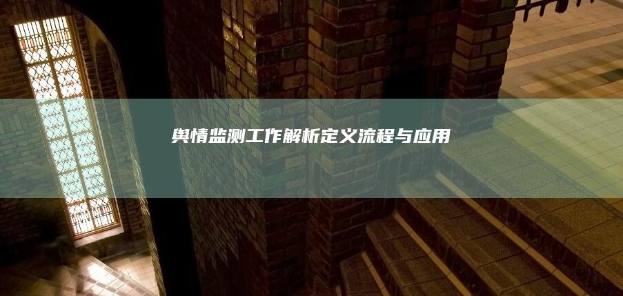 舆情监测工作解析：定义、流程与应用